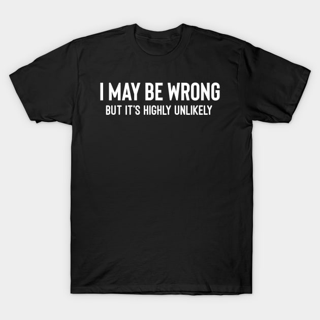 I May Be Wrong But It's Highly Unlikely T-Shirt by Raw Designs LDN